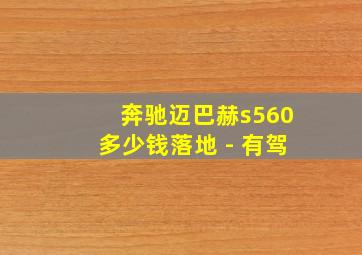 奔驰迈巴赫s560多少钱落地 - 有驾